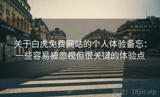 关于白虎免费网站的个人体验备忘：一些容易被忽视但很关键的体验点