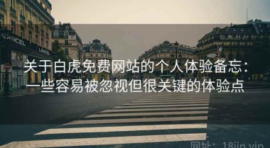 关于白虎免费网站的个人体验备忘：一些容易被忽视但很关键的体验点