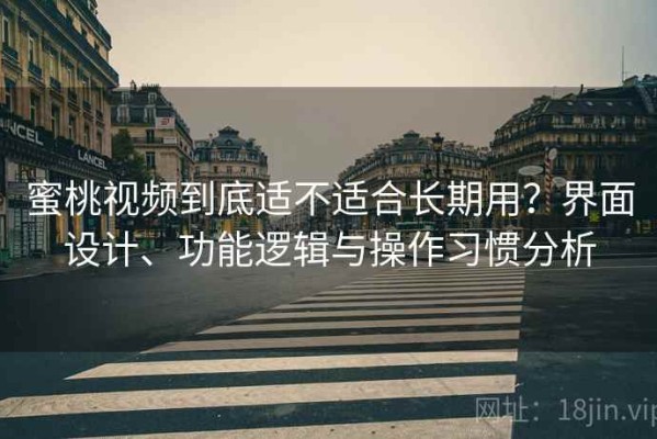 蜜桃视频到底适不适合长期用？界面设计、功能逻辑与操作习惯分析