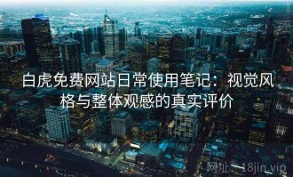白虎免费网站日常使用笔记：视觉风格与整体观感的真实评价