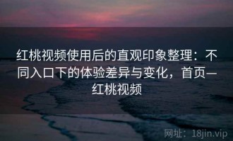 红桃视频使用后的直观印象整理：不同入口下的体验差异与变化，首页—红桃视频