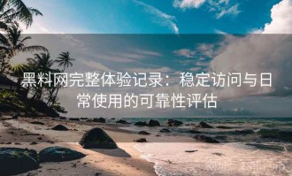 黑料网完整体验记录：稳定访问与日常使用的可靠性评估