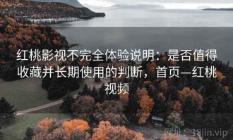 红桃影视不完全体验说明：是否值得收藏并长期使用的判断，首页—红桃视频