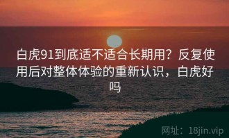 白虎91到底适不适合长期用？反复使用后对整体体验的重新认识，白虎好吗