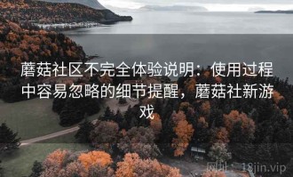 蘑菇社区不完全体验说明：使用过程中容易忽略的细节提醒，蘑菇社新游戏