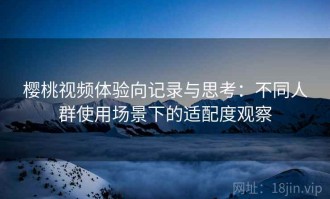 樱桃视频体验向记录与思考：不同人群使用场景下的适配度观察