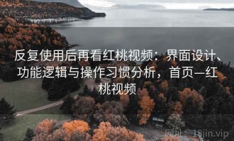 反复使用后再看红桃视频：界面设计、功能逻辑与操作习惯分析，首页—红桃视频