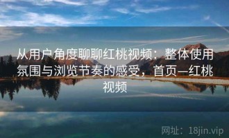 从用户角度聊聊红桃视频：整体使用氛围与浏览节奏的感受，首页—红桃视频