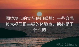 围绕糖心的实际使用感想：一些容易被忽视但很关键的体验点，糖心是干什么的