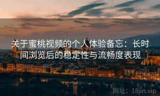 关于蜜桃视频的个人体验备忘：长时间浏览后的稳定性与流畅度表现