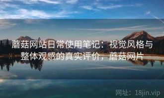 蘑菇网站日常使用笔记：视觉风格与整体观感的真实评价，蘑菇网片