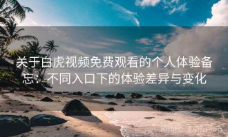 关于白虎视频免费观看的个人体验备忘：不同入口下的体验差异与变化
