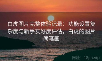 白虎图片完整体验记录：功能设置复杂度与新手友好度评估，白虎的图片简笔画