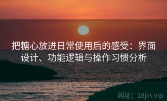 把糖心放进日常使用后的感受：界面设计、功能逻辑与操作习惯分析