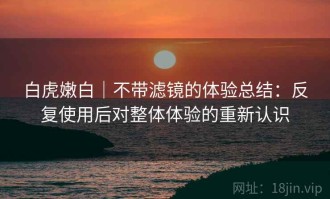 白虎嫩白｜不带滤镜的体验总结：反复使用后对整体体验的重新认识