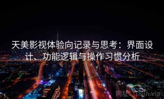 天美影视体验向记录与思考：界面设计、功能逻辑与操作习惯分析