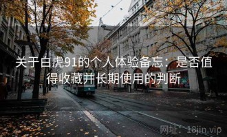 关于白虎91的个人体验备忘：是否值得收藏并长期使用的判断