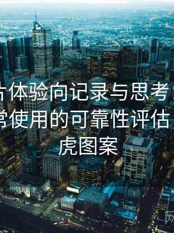 白虎图片体验向记录与思考：稳定访问与日常使用的可靠性评估，播放白虎图案