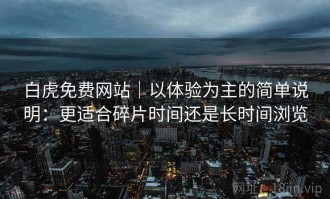 白虎免费网站｜以体验为主的简单说明：更适合碎片时间还是长时间浏览