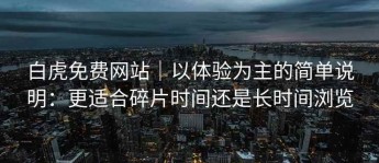 白虎免费网站｜以体验为主的简单说明：更适合碎片时间还是长时间浏览