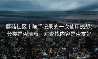 蘑菇社区｜随手记录的一次使用感想：分类是否清晰，对查找内容是否友好
