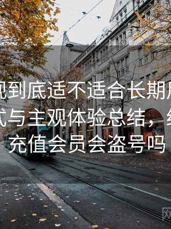 红桃影视到底适不适合长期用？内容呈现方式与主观体验总结，红桃影院充值会员会盗号吗
