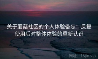 关于蘑菇社区的个人体验备忘：反复使用后对整体体验的重新认识