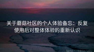 关于蘑菇社区的个人体验备忘：反复使用后对整体体验的重新认识
