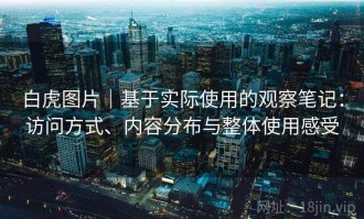白虎图片｜基于实际使用的观察笔记：访问方式、内容分布与整体使用感受