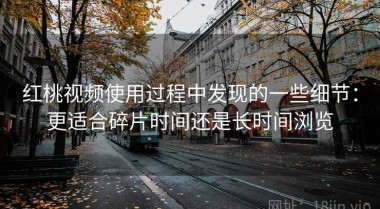 红桃视频使用过程中发现的一些细节：更适合碎片时间还是长时间浏览