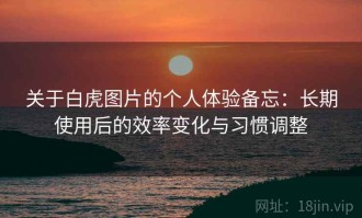 关于白虎图片的个人体验备忘：长期使用后的效率变化与习惯调整