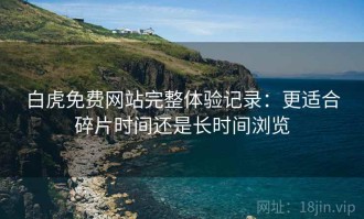 白虎免费网站完整体验记录：更适合碎片时间还是长时间浏览