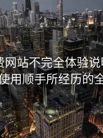 白虎免费网站不完全体验说明：从打开到使用顺手所经历的全过程