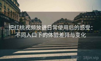 把红桃视频放进日常使用后的感受：不同入口下的体验差异与变化