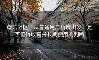 蘑菇社区｜从普通用户角度出发：是否值得收藏并长期使用的判断