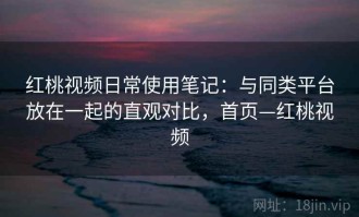 红桃视频日常使用笔记：与同类平台放在一起的直观对比，首页—红桃视频