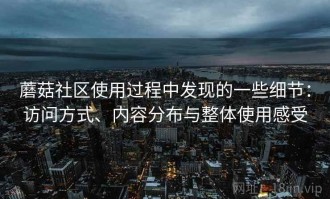 蘑菇社区使用过程中发现的一些细节：访问方式、内容分布与整体使用感受