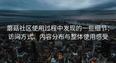 蘑菇社区使用过程中发现的一些细节：访问方式、内容分布与整体使用感受