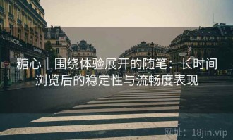 糖心｜围绕体验展开的随笔：长时间浏览后的稳定性与流畅度表现