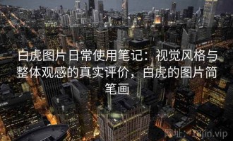 白虎图片日常使用笔记：视觉风格与整体观感的真实评价，白虎的图片简笔画