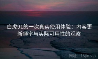 白虎91的一次真实使用体验：内容更新频率与实际可用性的观察