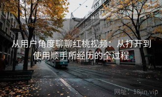 从用户角度聊聊红桃视频：从打开到使用顺手所经历的全过程