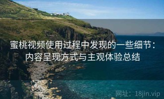蜜桃视频使用过程中发现的一些细节：内容呈现方式与主观体验总结