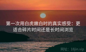 第一次用白虎嫩白时的真实感受：更适合碎片时间还是长时间浏览