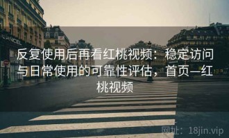 反复使用后再看红桃视频：稳定访问与日常使用的可靠性评估，首页—红桃视频