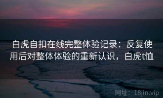 白虎自扣在线完整体验记录：反复使用后对整体体验的重新认识，白虎t恤