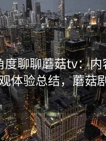 从用户角度聊聊蘑菇tv：内容呈现方式与主观体验总结，蘑菇剧场主页