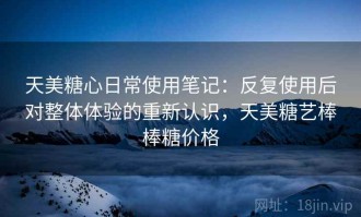 天美糖心日常使用笔记：反复使用后对整体体验的重新认识，天美糖艺棒棒糖价格