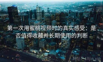 第一次用蜜桃视频时的真实感受：是否值得收藏并长期使用的判断
