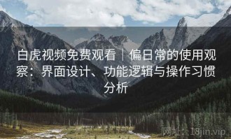 白虎视频免费观看｜偏日常的使用观察：界面设计、功能逻辑与操作习惯分析